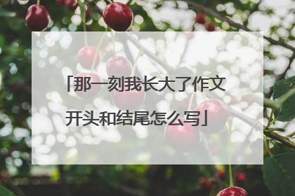 那一刻我长大了作文开头和结尾怎么写