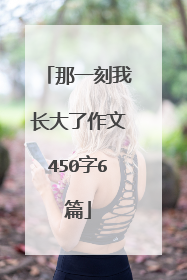 那一刻我长大了作文450字6篇