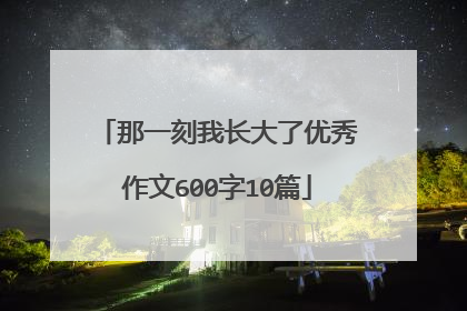 那一刻我长大了优秀作文600字10篇