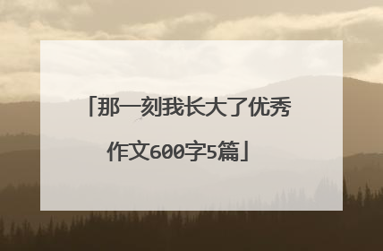 那一刻我长大了优秀作文600字5篇
