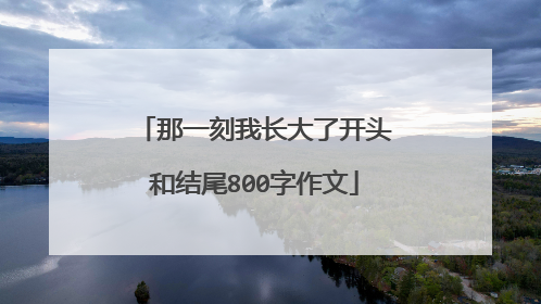 那一刻我长大了开头和结尾800字作文