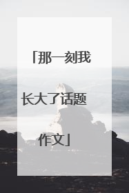 那一刻我长大了话题作文