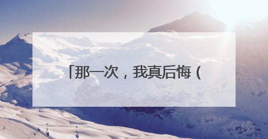 那一次,我真后悔(作文,600字)