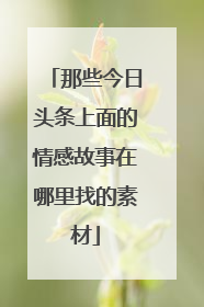 那些今日头条上面的情感故事在哪里找的素材