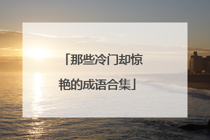 那些冷门却惊艳的成语合集