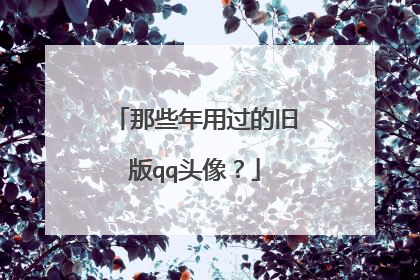 那些年用过的旧版qq头像？