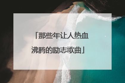 那些年让人热血沸腾的励志歌曲