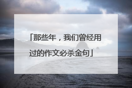 那些年，我们曾经用过的作文必杀金句