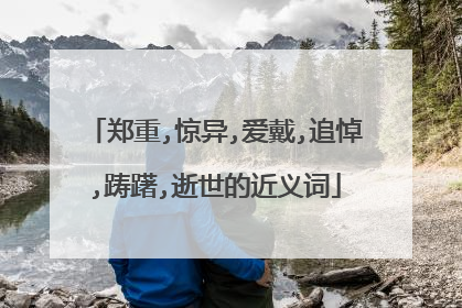 郑重,惊异,爱戴,追悼,踌躇,逝世的近义词