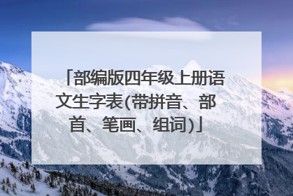 部编版四年级上册语文生字表(带拼音、部首、笔画、组词)