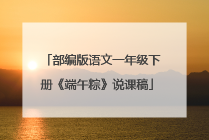 部编版语文一年级下册《端午粽》说课稿