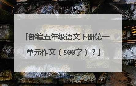 部编五年级语文下册第一单元作文(500字)?