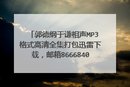 郭德纲于谦相声MP3格式高清全集打包迅雷下载，邮箱86668404@qq.com