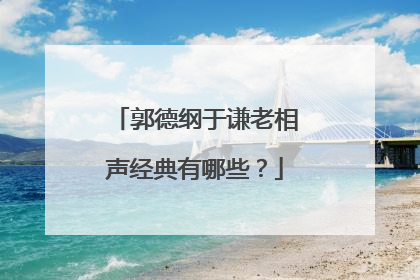 郭德纲于谦老相声经典有哪些?