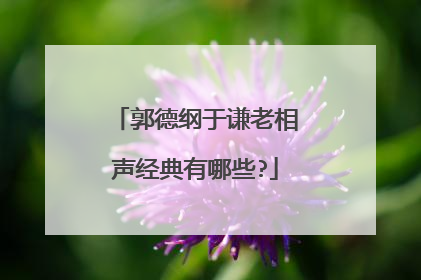 郭德纲于谦老相声经典有哪些?