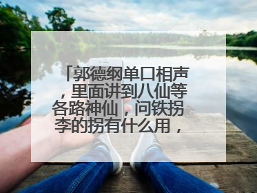 郭德纲单口相声，里面讲到八仙等各路神仙，问铁拐李的拐有什么用，铁拐李说我扔了拐健步如飞，这个相声叫