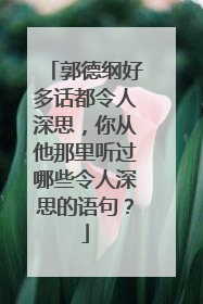 郭德纲好多话都令人深思,你从他那里听过哪些令人深思的语句?