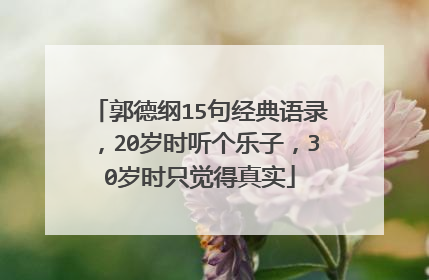郭德纲15句经典语录，20岁时听个乐子，30岁时只觉得真实