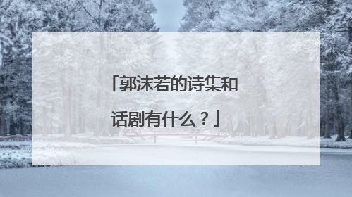 郭沫若的诗集和话剧有什么?