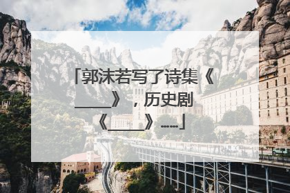 郭沫若写了诗集《____》，历史剧《____》……