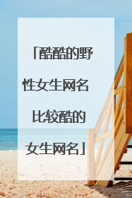酷酷的野性女生网名 比较酷的女生网名