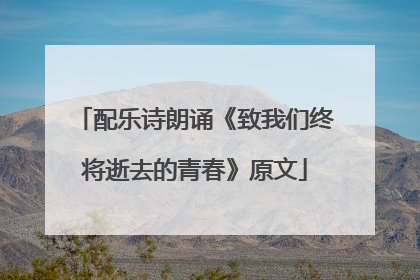 配乐诗朗诵《致我们终将逝去的青春》原文