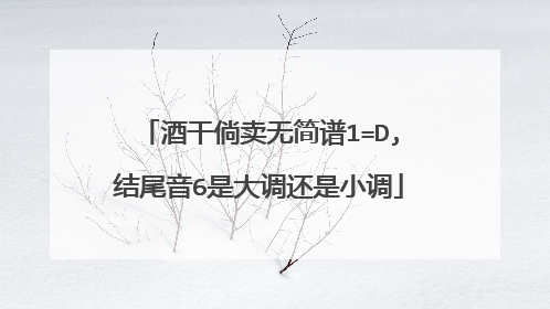 酒干倘卖无简谱1=D,结尾音6是大调还是小调