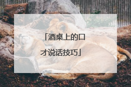 酒桌上的口才说话技巧