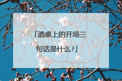酒桌上的开场三句话是什么?