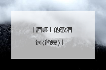 酒桌上的敬酒词(简短)