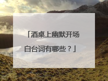 酒桌上幽默开场白台词有哪些?
