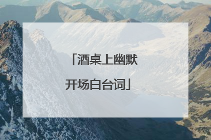 酒桌上幽默开场白台词