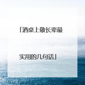 酒桌上敬长辈最实用的几句话