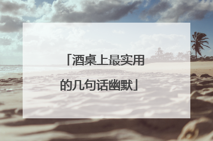 酒桌上最实用的几句话幽默