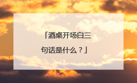 酒桌开场白三句话是什么?