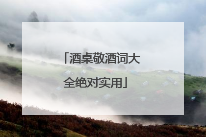 酒桌敬酒词大全绝对实用