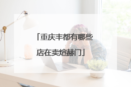 重庆丰都有哪些店在卖煊赫门