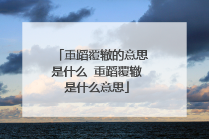 重蹈覆辙的意思是什么 重蹈覆辙是什么意思