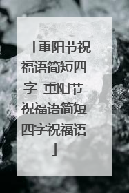 重阳节祝福语简短四字 重阳节祝福语简短四字祝福语