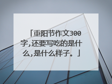 重阳节作文300字,还要写吃的是什么,是什么样子。