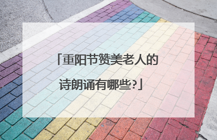 重阳节赞美老人的诗朗诵有哪些?