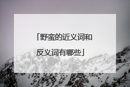 野蛮的近义词和反义词有哪些