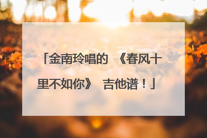 金南玲唱的 《春风十里不如你》 吉他谱！