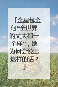 金星包金句“全世界的丈夫都一个样”,她为何会说出这样的话?
