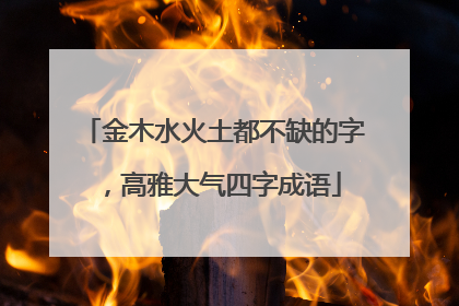 金木水火土都不缺的字,高雅大气四字成语