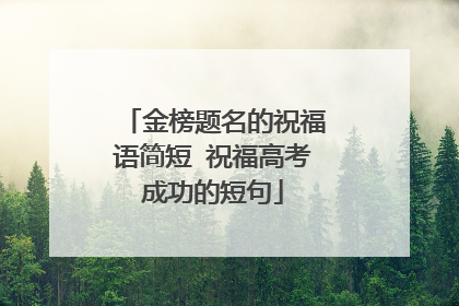 金榜题名的祝福语简短 祝福高考成功的短句