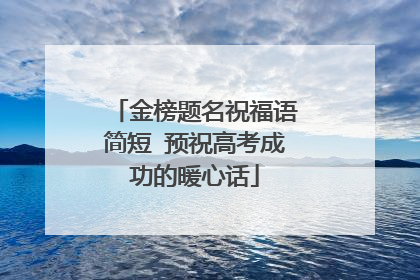 金榜题名祝福语简短 预祝高考成功的暖心话