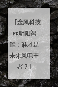 金风科技PK明阳智能：谁才是未来风电王者？