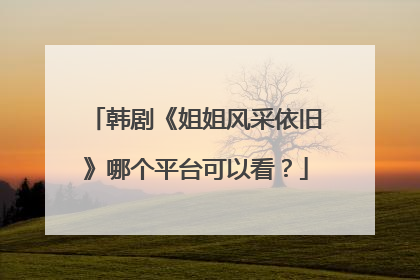 韩剧《姐姐风采依旧》哪个平台可以看？