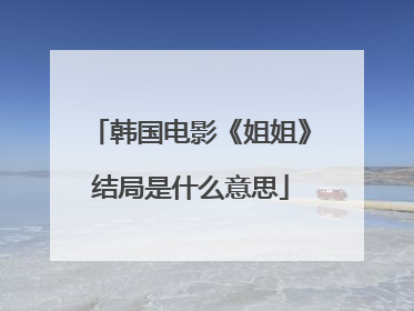 韩国电影《姐姐》结局是什么意思